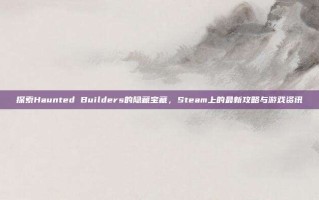 探索Haunted Builders的隐藏宝藏，Steam上的最新攻略与游戏资讯