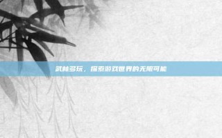 武林多玩，探索游戏世界的无限可能