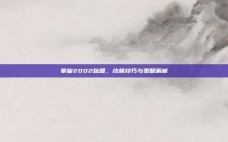 拳皇2002秘籍，终极技巧与策略解析