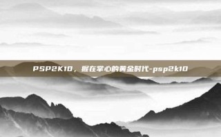 PSP2K10，握在掌心的黄金时代-psp2k10