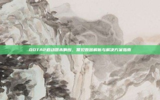 DOTA2启动器未响应，常见原因解析与解决方案指南