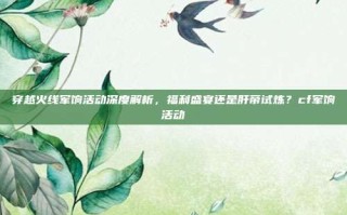 穿越火线军饷活动深度解析，福利盛宴还是肝帝试炼？cf军饷活动