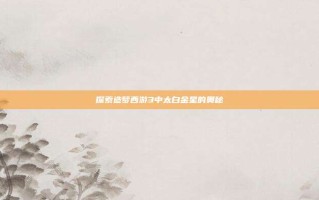 探索造梦西游3中太白金星的奥秘