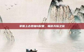 掌握上古卷轴4配置，畅游天际之旅