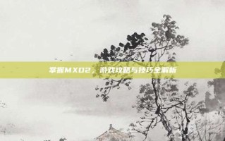 掌握MXD2，游戏攻略与技巧全解析