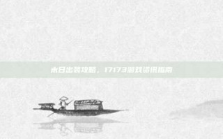 末日出装攻略，17173游戏资讯指南