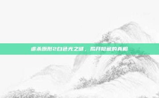 虐杀原形2白色光之谜，揭开隐藏的真相