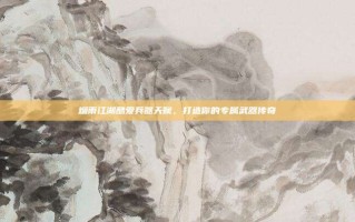 烟雨江湖酷爱兵器天赋，打造你的专属武器传奇