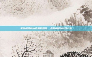掌握愤怒的内丹游戏精髓，全面攻略与技巧分享