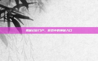 揭秘幻彩门户，游戏中的神秘入口