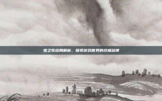 虫之歌结局解析，探索游戏世界的终极旋律