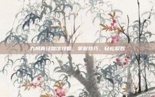 九阴真经踢馆攻略，掌握技巧，轻松取胜
