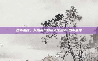 白手连招，从指尖风暴到人生脚本-白手连招