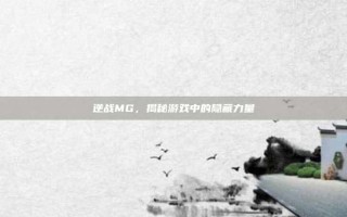 逆战MG，揭秘游戏中的隐藏力量