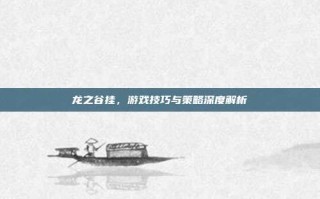 龙之谷挂，游戏技巧与策略深度解析