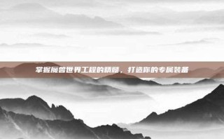掌握魔兽世界工程的精髓，打造你的专属装备