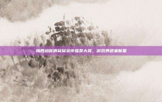 梅西给你俩窝窝获传播类大奖，游戏界迎来新星