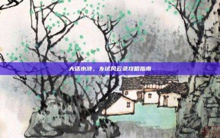大话水浒，乡试风云录攻略指南