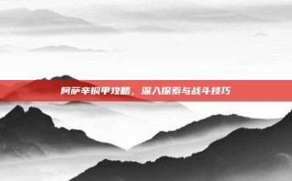 阿萨辛铜甲攻略，深入探索与战斗技巧