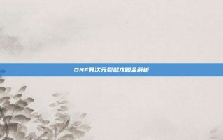 DNF异次元裂缝攻略全解析