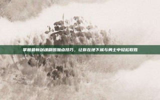 掌握最新剑魂刷图加点技巧，让你在地下城与勇士中轻松取胜