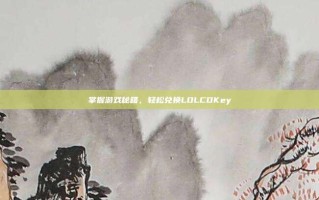掌握游戏秘籍，轻松兑换LOLCDKey