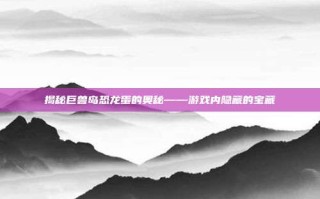 揭秘巨兽岛恐龙蛋的奥秘——游戏内隐藏的宝藏