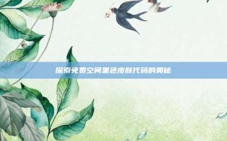 探索免费空间黑色皮肤代码的奥秘