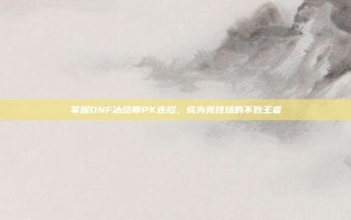 掌握DNF冰结师PK连招，成为竞技场的不败王者