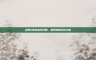 剑网3职业选择攻略，探索你的游戏之路