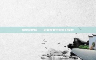 探索菲尼城——游戏世界中的奇幻探险