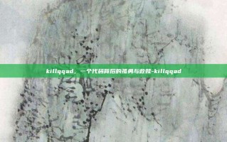 killqqad，一个代码背后的孤勇与救赎-killqqad