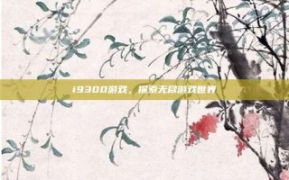 i9300游戏，探索无尽游戏世界