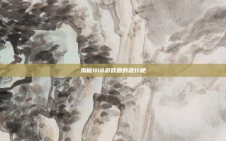揭秘1118游戏圈的流行梗
