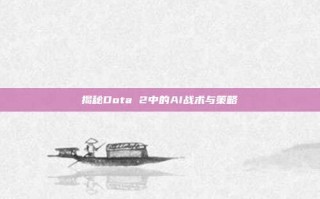 揭秘Dota 2中的AI战术与策略