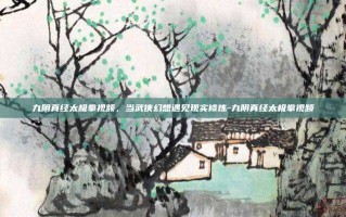 九阴真经太极拳视频，当武侠幻想遇见现实修炼-九阴真经太极拳视频