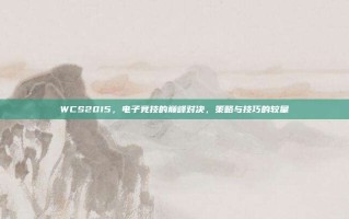 WCS2015，电子竞技的巅峰对决，策略与技巧的较量