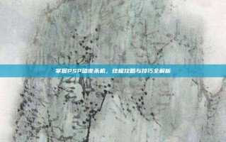 掌握PSP暗夜杀机，终极攻略与技巧全解析