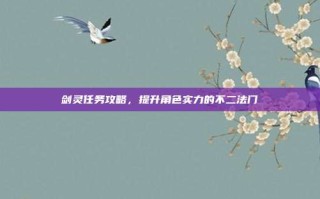 剑灵任务攻略，提升角色实力的不二法门