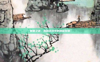 智兽之迷，揭秘游戏中的神秘生物
