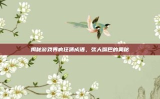 揭秘游戏界疯狂猜成语，张大嘴巴的奥秘