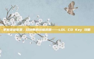 掌握英雄联盟，召唤师的终极武器——LOL CD Key 攻略
