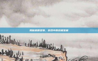 揭秘赤精圣物，游戏中的终极宝藏