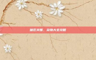 暗区突围，杂物大全攻略