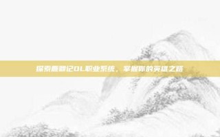 探索鹿鼎记OL职业系统，掌握你的英雄之路