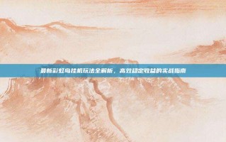 最新彩虹岛挂机玩法全解析，高效稳定收益的实战指南