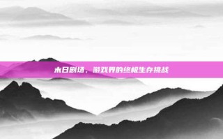 末日剧场，游戏界的终极生存挑战