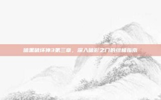 暗黑破坏神3第三章，深入暗影之门的终极指南