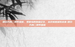 明日方舟二周年蛋糕，罗德岛的甜蜜纪念，从切城废墟到未来-明日方舟二周年蛋糕