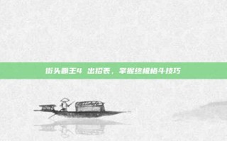 街头霸王4 出招表，掌握终极格斗技巧